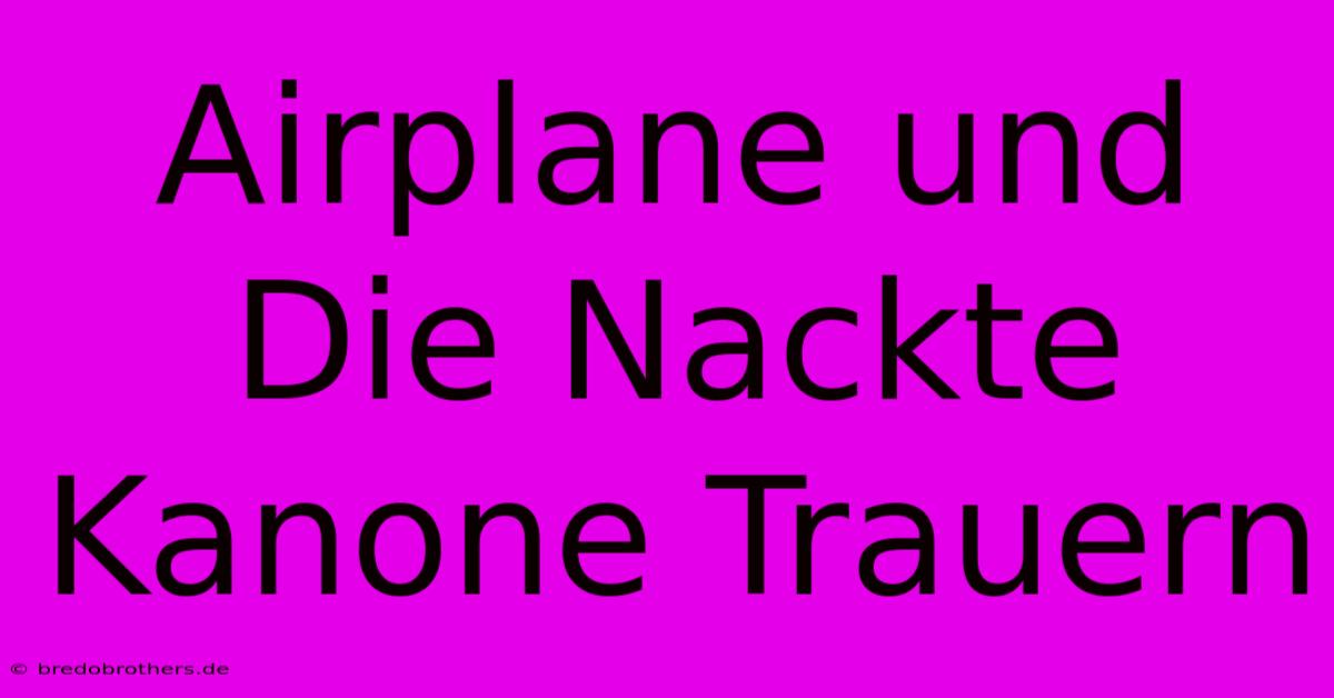 Airplane Und Die Nackte Kanone Trauern