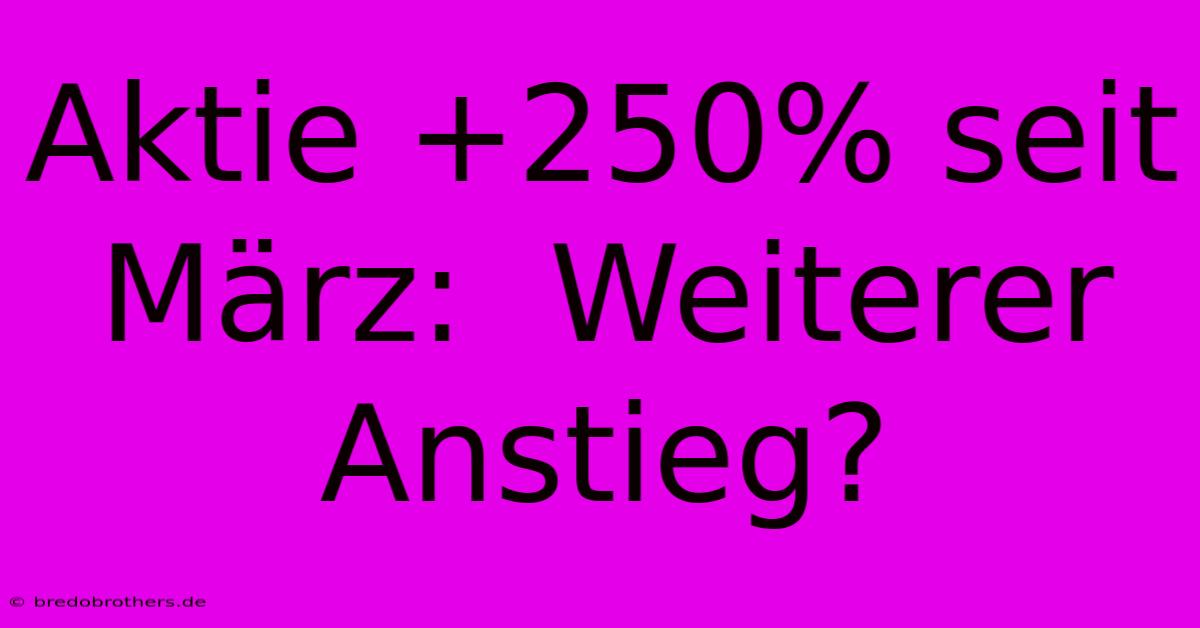 Aktie +250% Seit März:  Weiterer Anstieg?