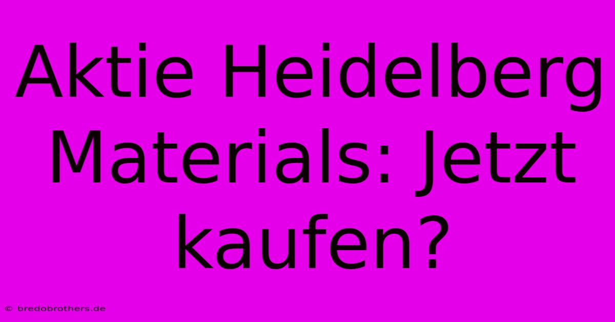 Aktie Heidelberg Materials: Jetzt Kaufen?