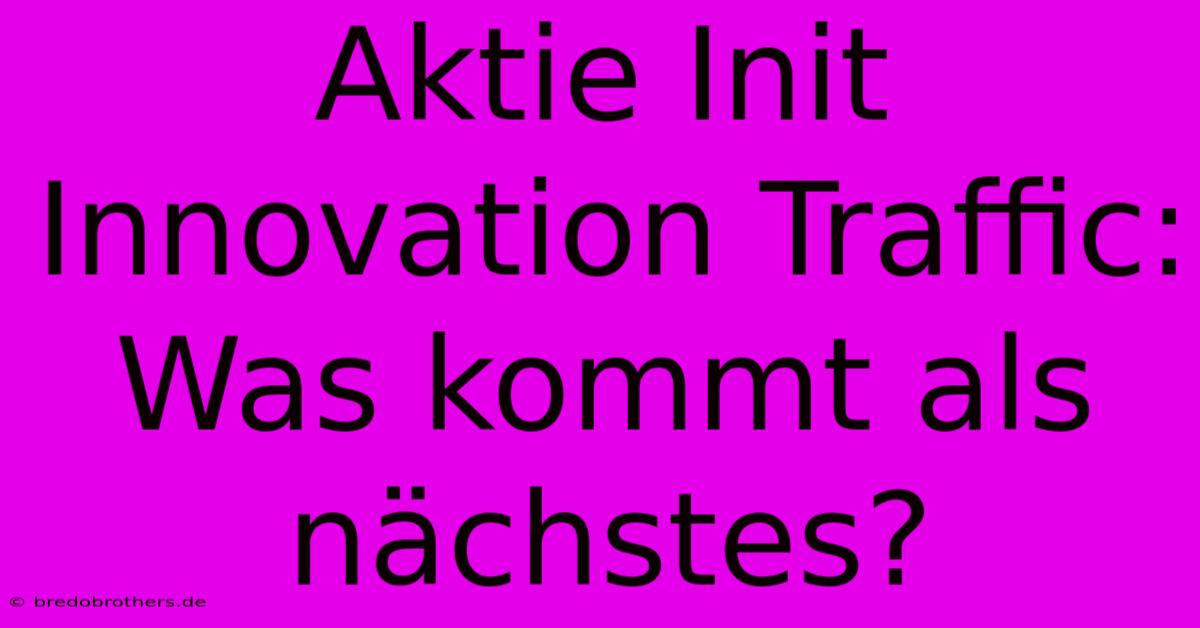 Aktie Init Innovation Traffic:  Was Kommt Als Nächstes?