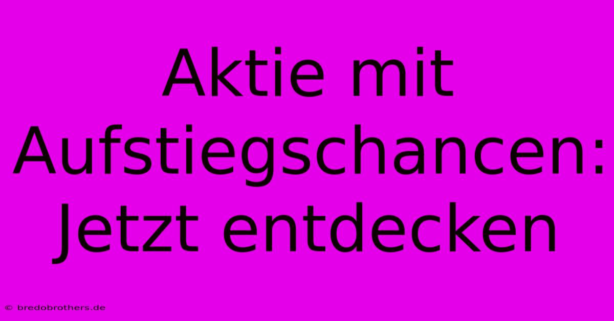 Aktie Mit Aufstiegschancen:  Jetzt Entdecken