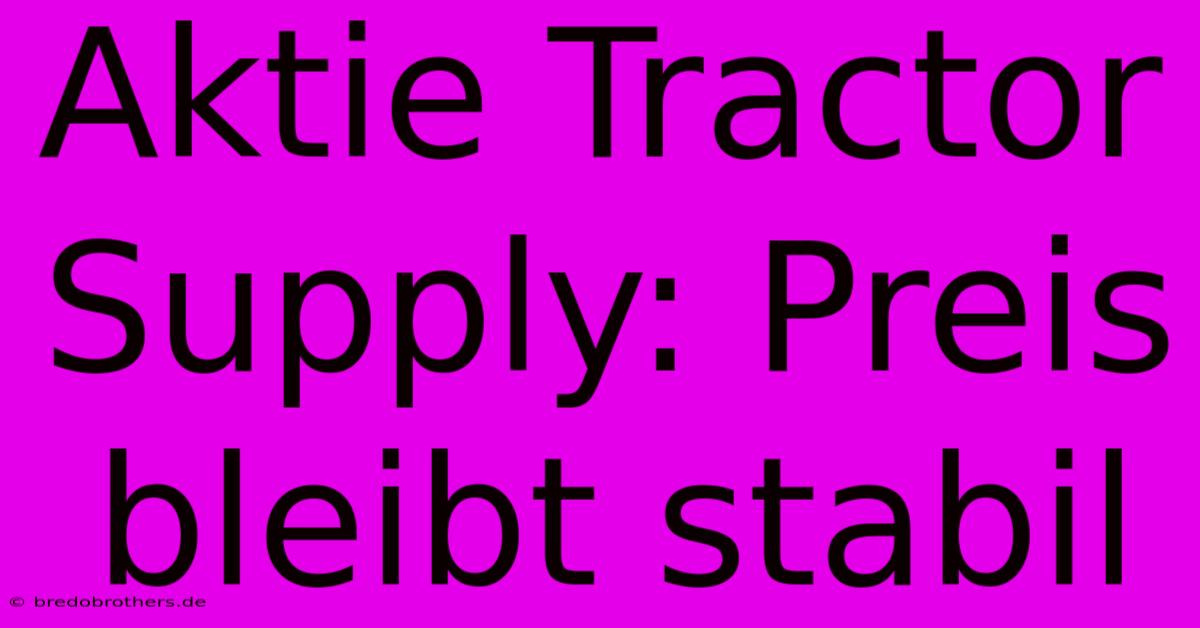 Aktie Tractor Supply: Preis Bleibt Stabil