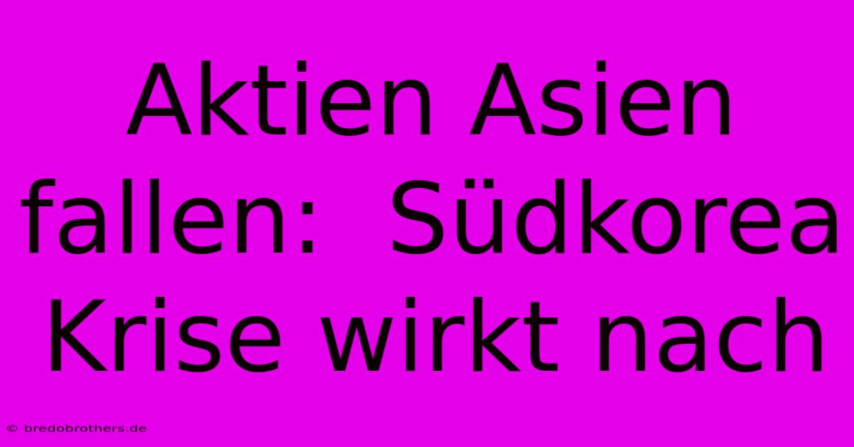 Aktien Asien Fallen:  Südkorea Krise Wirkt Nach