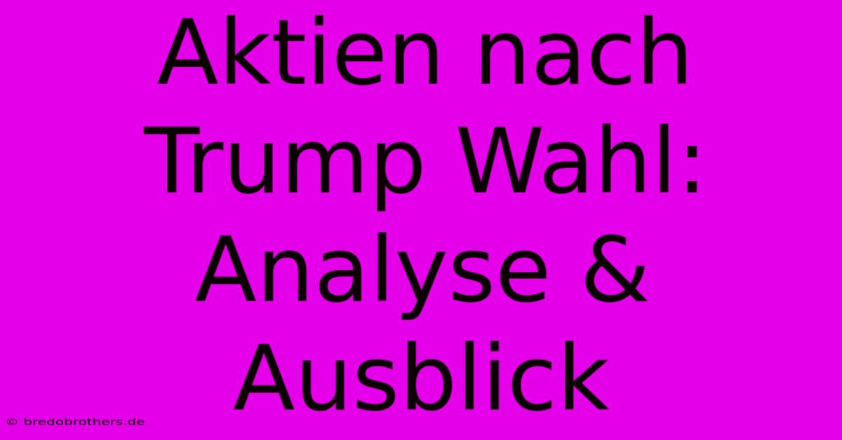 Aktien Nach Trump Wahl:  Analyse & Ausblick