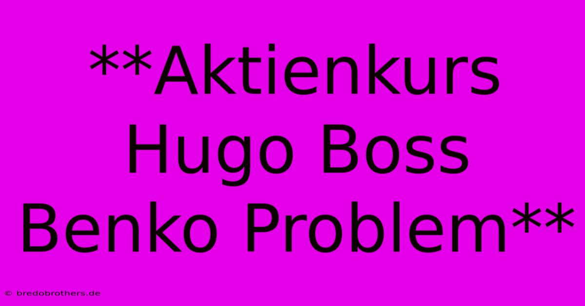 **Aktienkurs Hugo Boss Benko Problem**