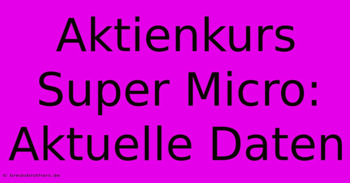 Aktienkurs Super Micro: Aktuelle Daten