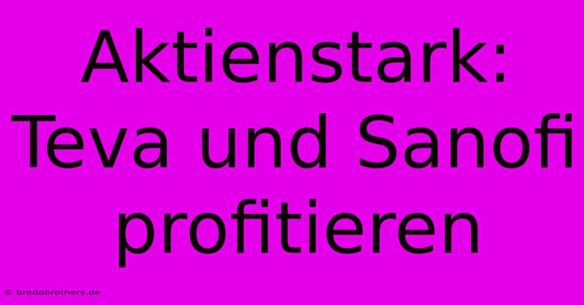 Aktienstark: Teva Und Sanofi Profitieren