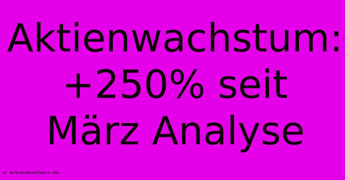 Aktienwachstum:  +250% Seit März Analyse