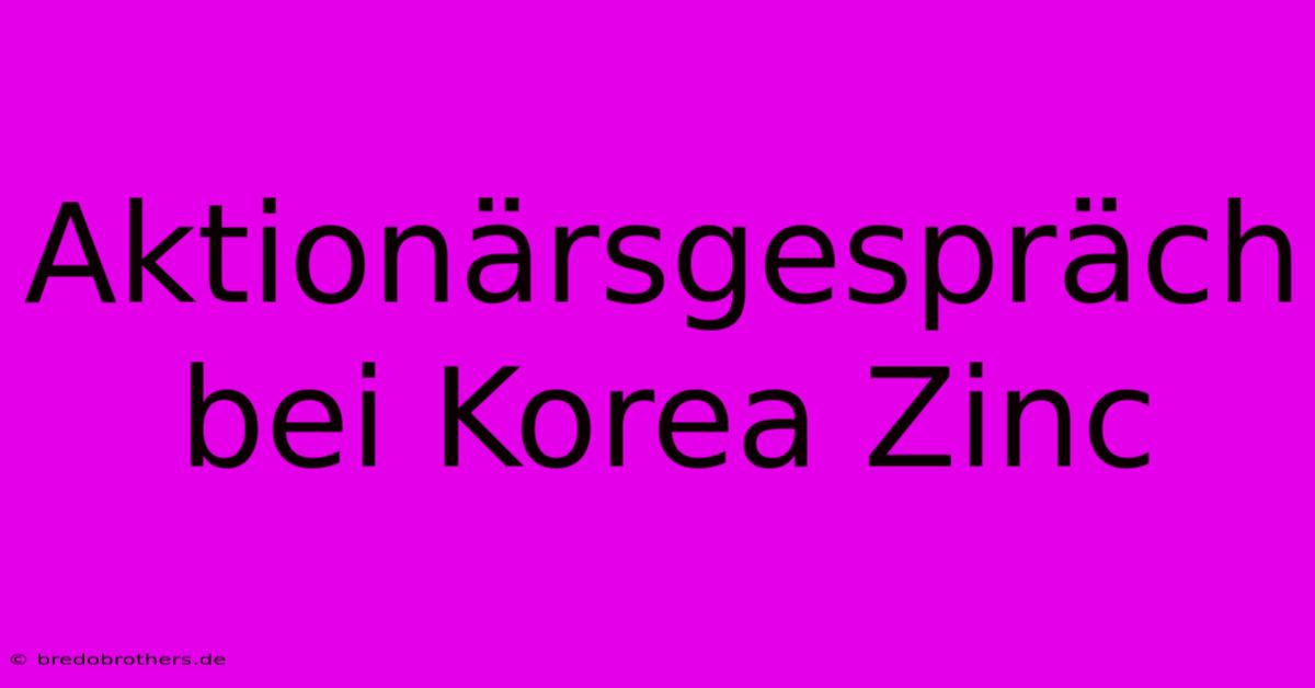 Aktionärsgespräch Bei Korea Zinc