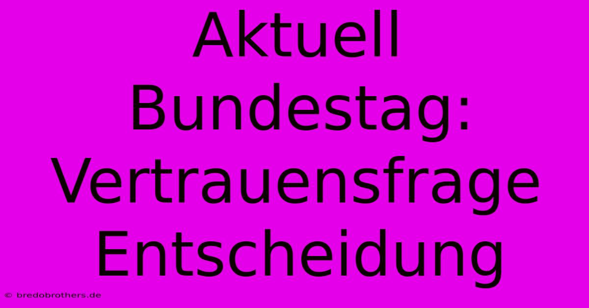 Aktuell Bundestag: Vertrauensfrage Entscheidung