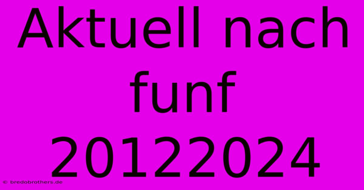 Aktuell Nach Funf 20122024