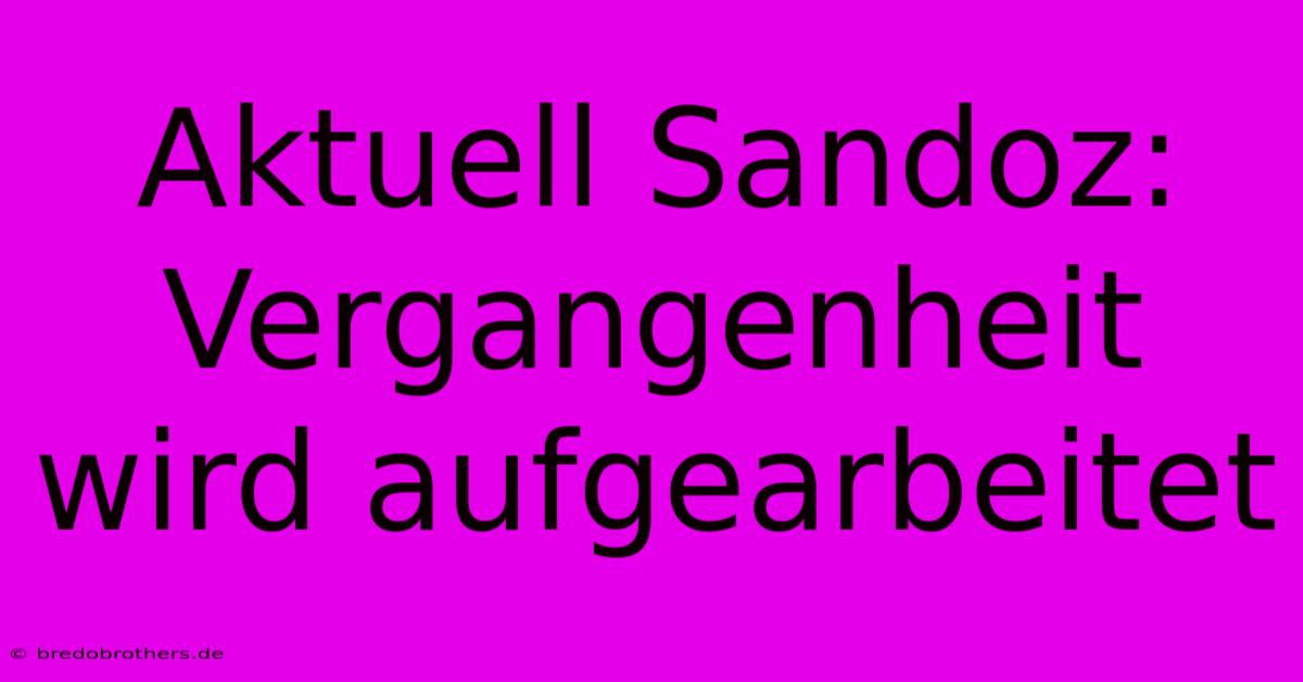 Aktuell Sandoz: Vergangenheit Wird Aufgearbeitet