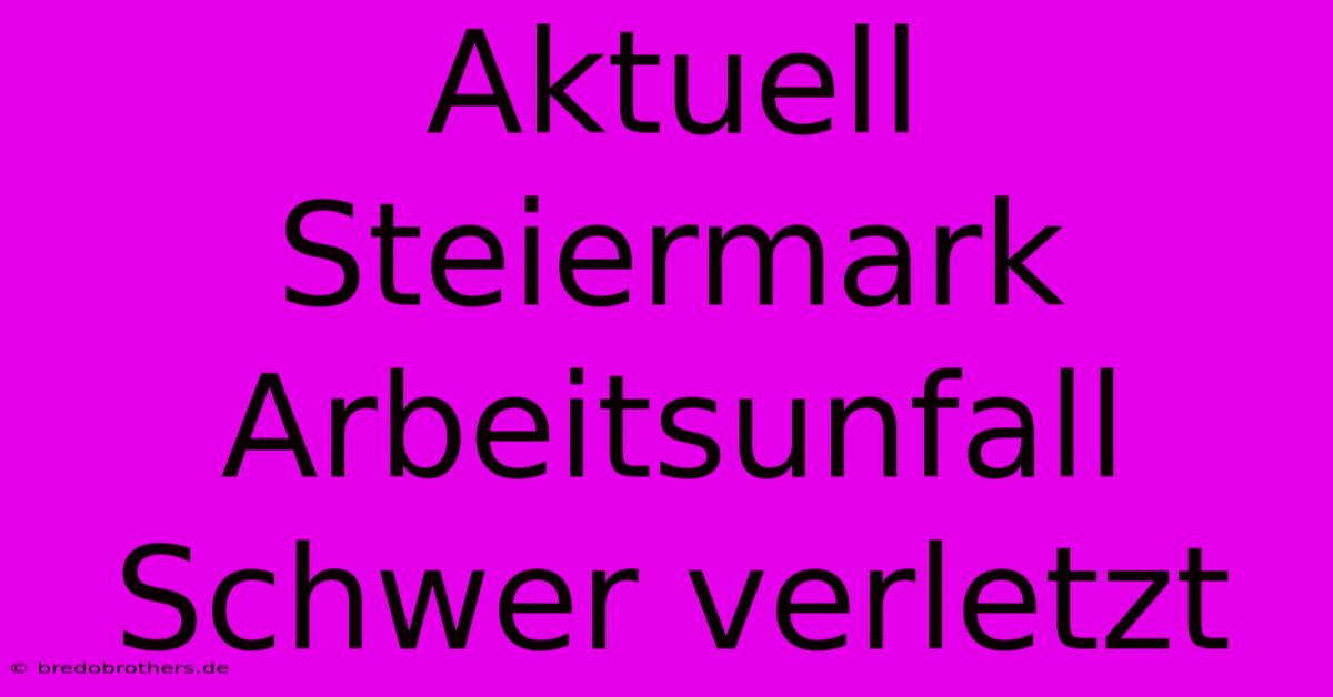 Aktuell Steiermark Arbeitsunfall Schwer Verletzt