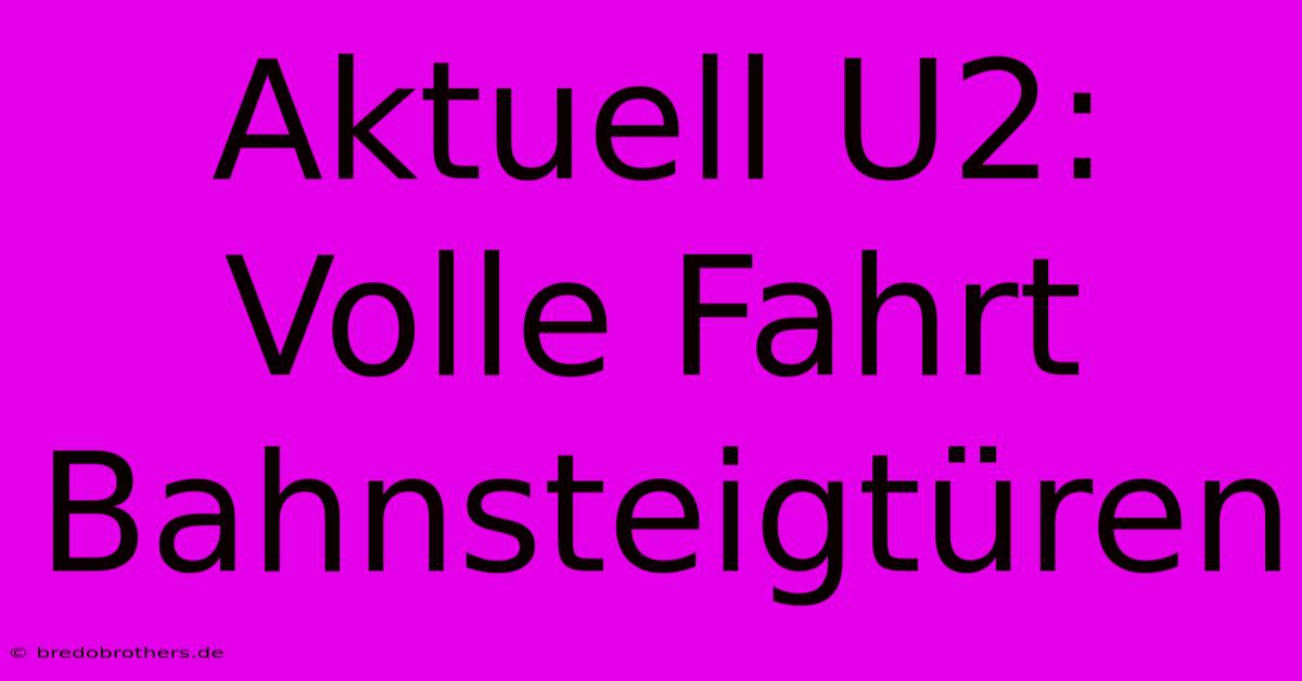 Aktuell U2: Volle Fahrt Bahnsteigtüren