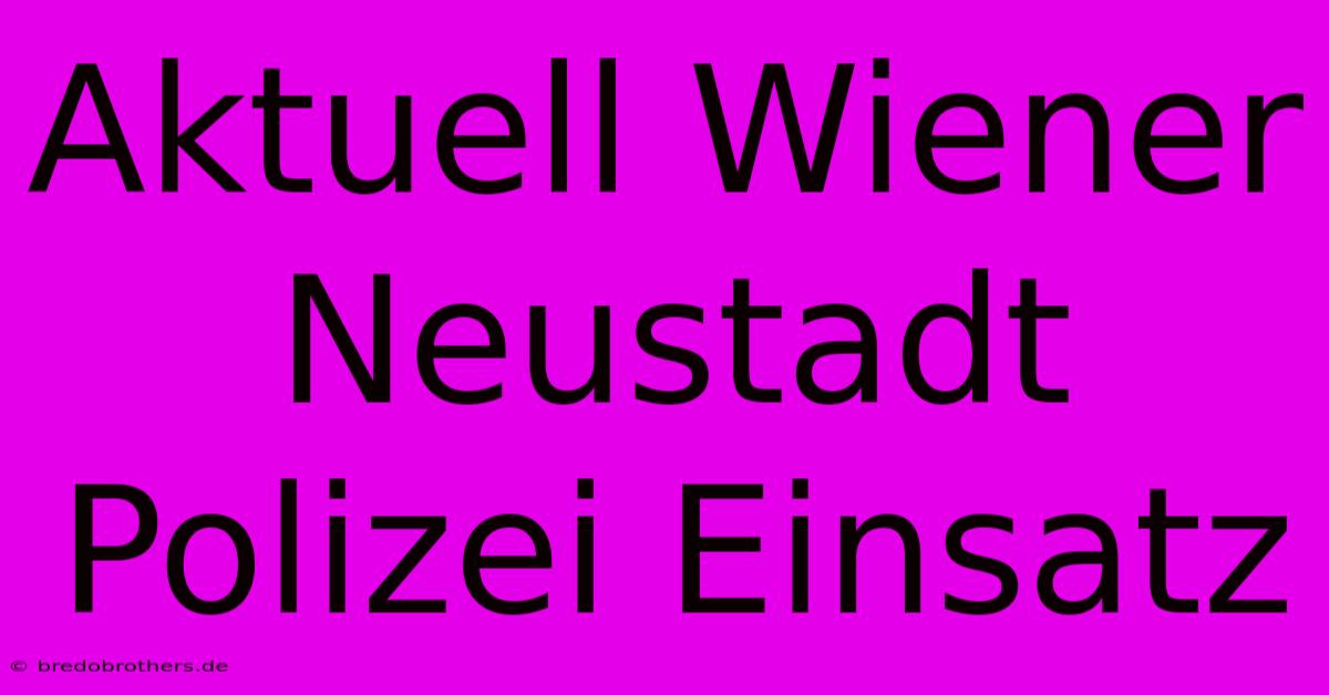 Aktuell Wiener Neustadt Polizei Einsatz