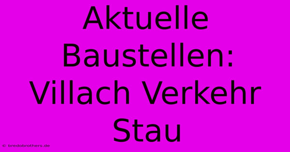 Aktuelle Baustellen: Villach Verkehr Stau