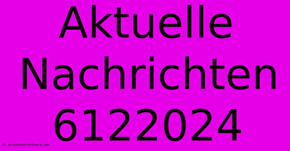 Aktuelle Nachrichten 6122024