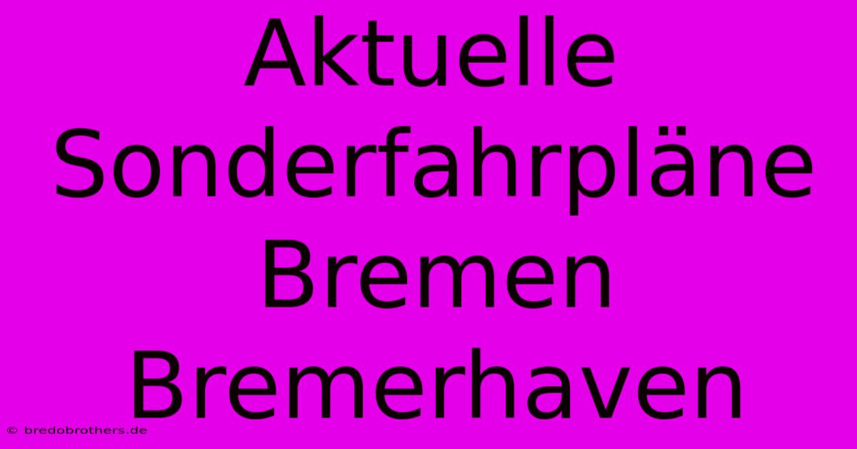 Aktuelle Sonderfahrpläne Bremen Bremerhaven