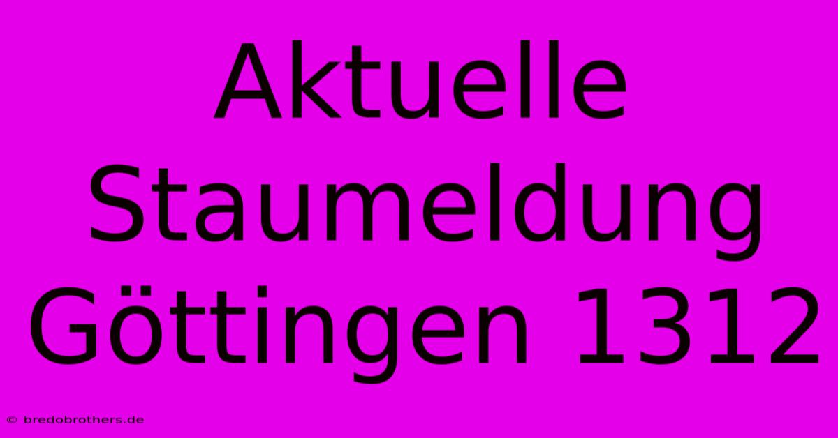 Aktuelle Staumeldung Göttingen 1312