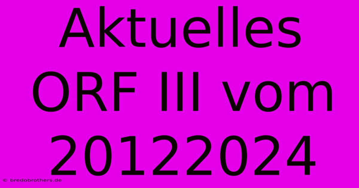 Aktuelles ORF III Vom 20122024