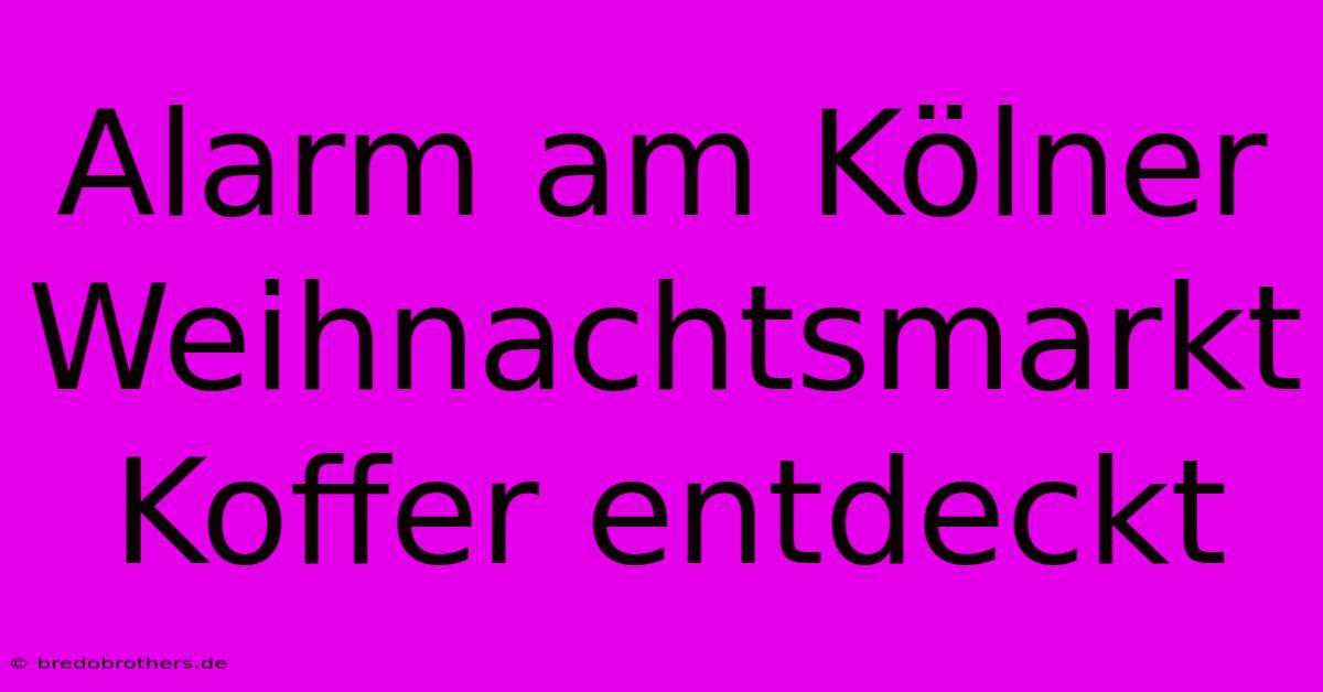 Alarm Am Kölner Weihnachtsmarkt Koffer Entdeckt