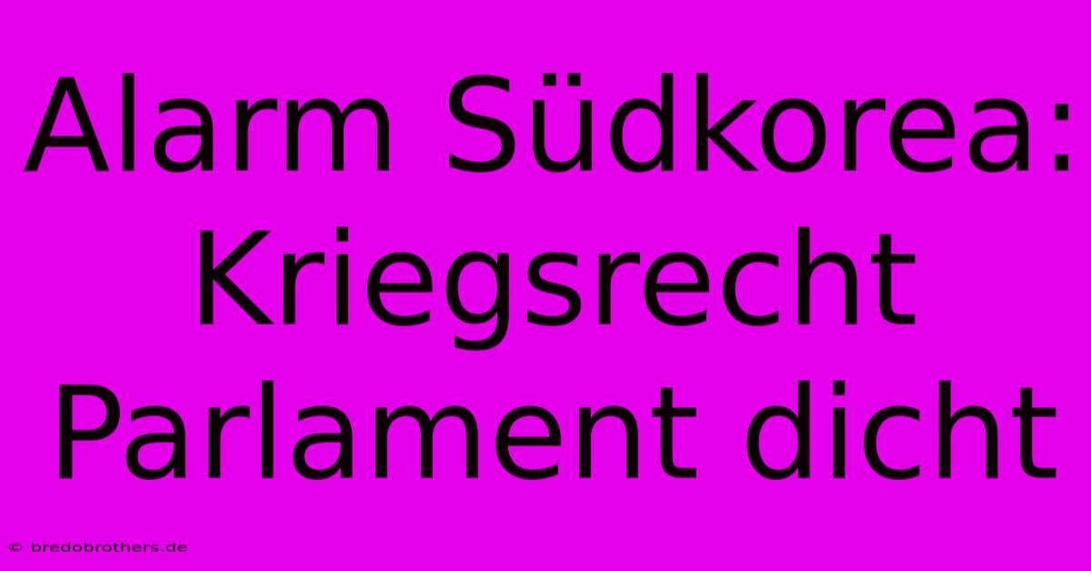 Alarm Südkorea: Kriegsrecht Parlament Dicht