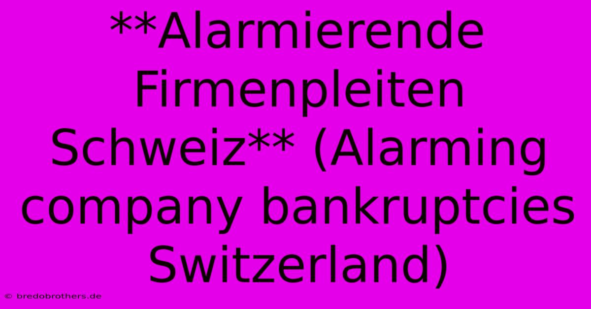 **Alarmierende Firmenpleiten Schweiz** (Alarming Company Bankruptcies Switzerland)