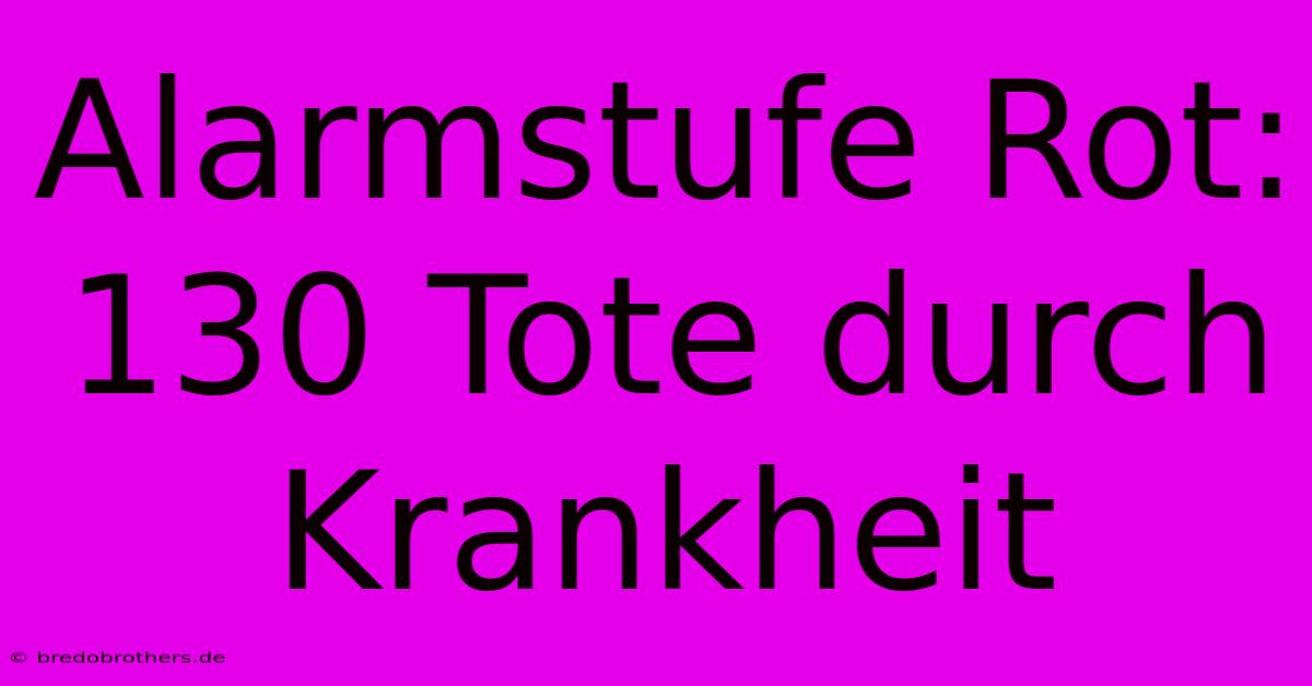 Alarmstufe Rot: 130 Tote Durch Krankheit