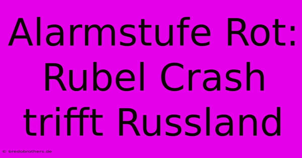 Alarmstufe Rot: Rubel Crash Trifft Russland