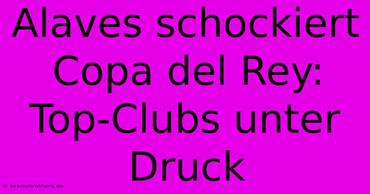 Alaves Schockiert Copa Del Rey: Top-Clubs Unter Druck