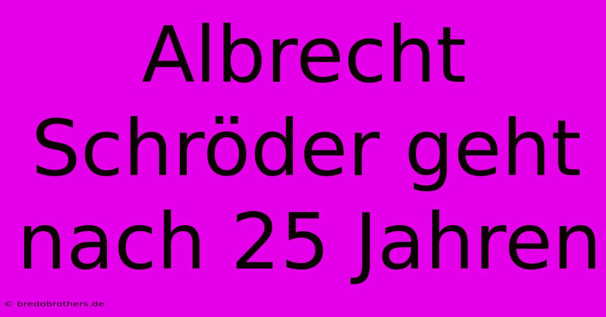 Albrecht Schröder Geht Nach 25 Jahren