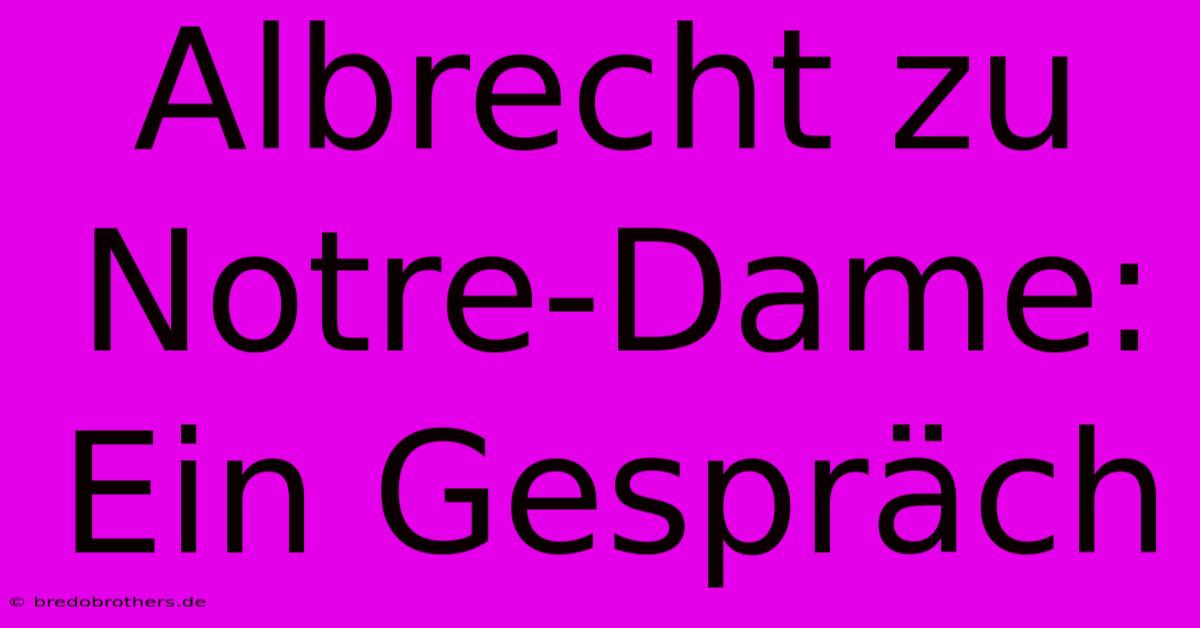 Albrecht Zu Notre-Dame: Ein Gespräch