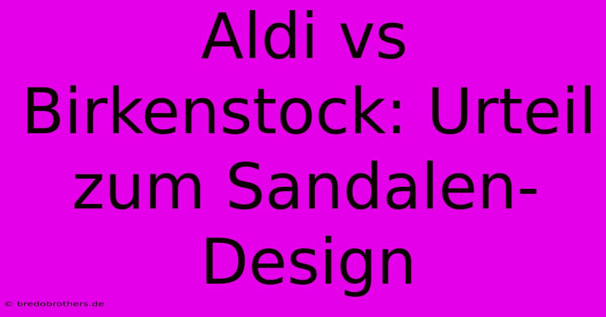 Aldi Vs Birkenstock: Urteil Zum Sandalen-Design