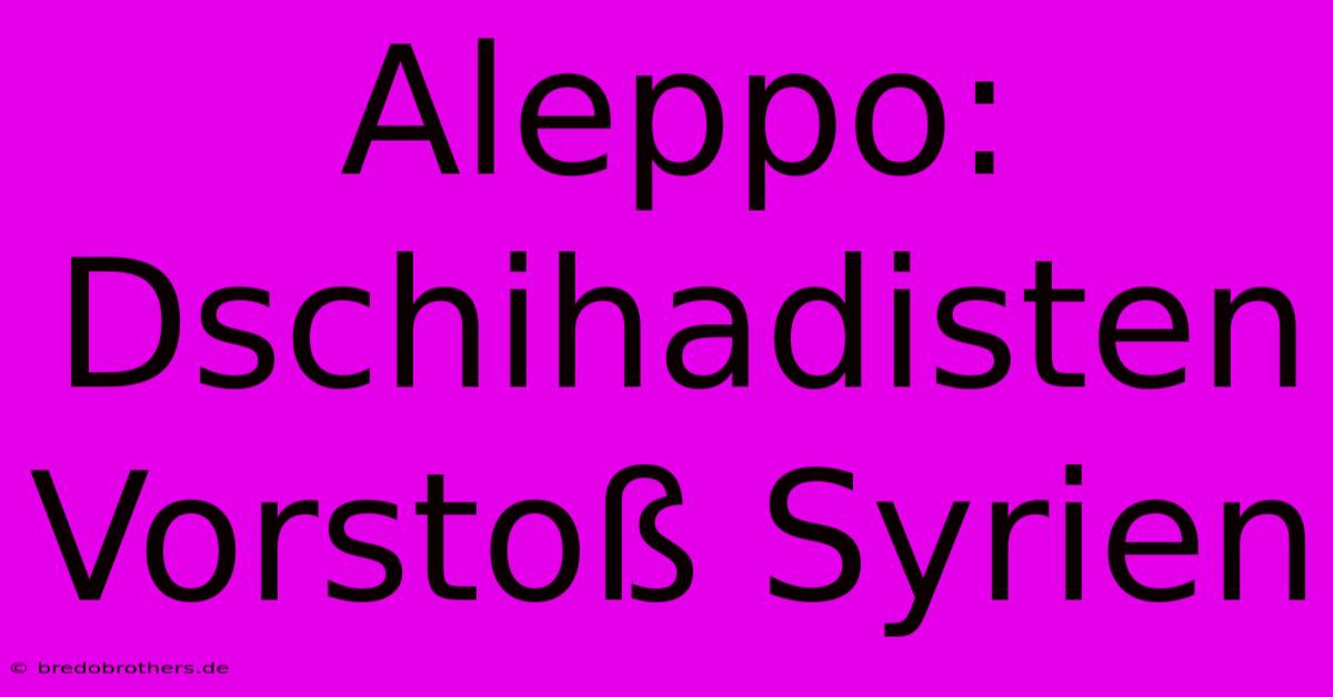 Aleppo: Dschihadisten Vorstoß Syrien