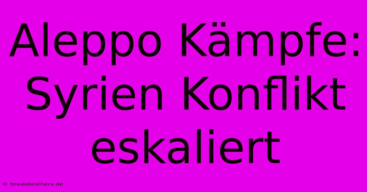 Aleppo Kämpfe: Syrien Konflikt Eskaliert