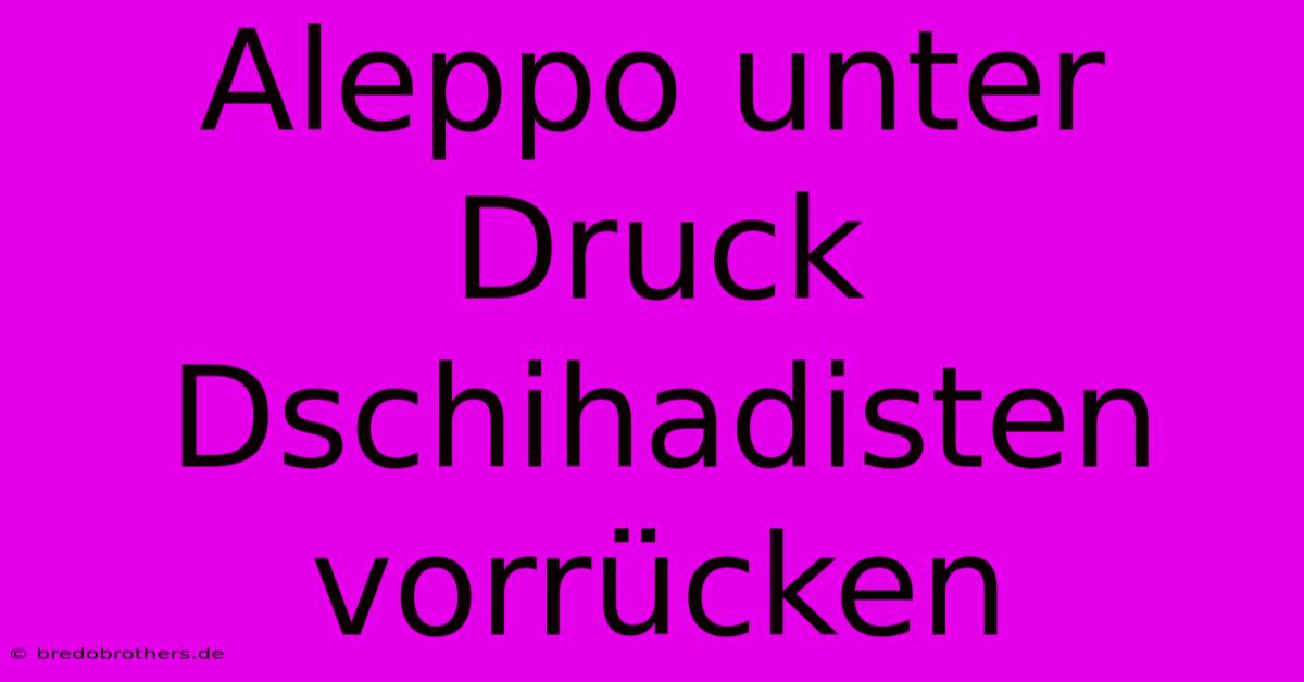 Aleppo Unter Druck Dschihadisten Vorrücken