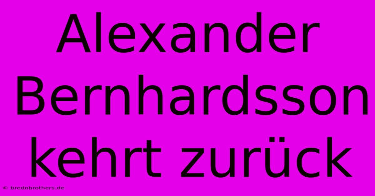 Alexander Bernhardsson Kehrt Zurück