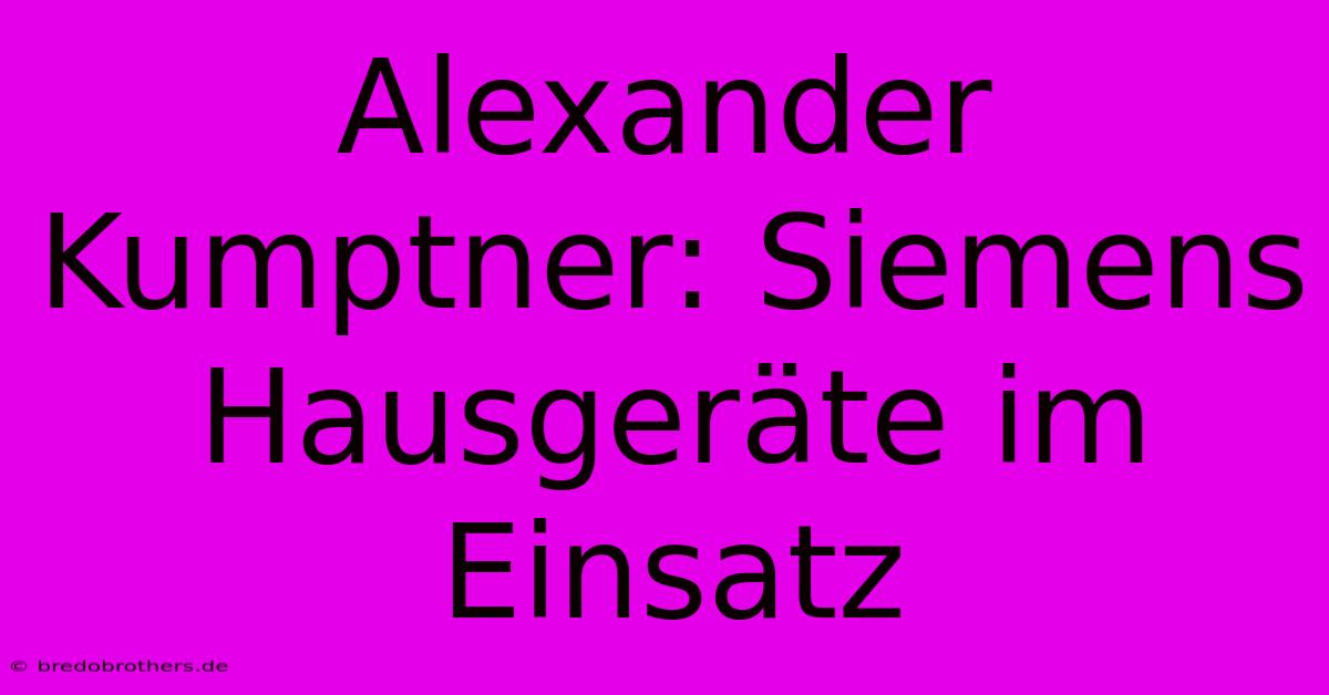 Alexander Kumptner: Siemens Hausgeräte Im Einsatz