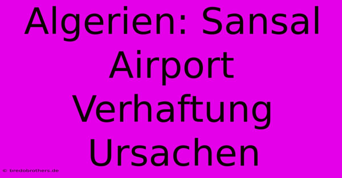 Algerien: Sansal Airport Verhaftung Ursachen