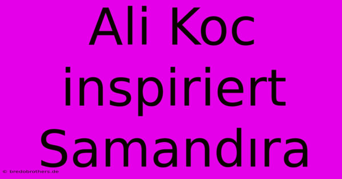 Ali Koc Inspiriert Samandıra