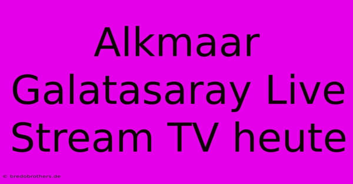 Alkmaar Galatasaray Live Stream TV Heute