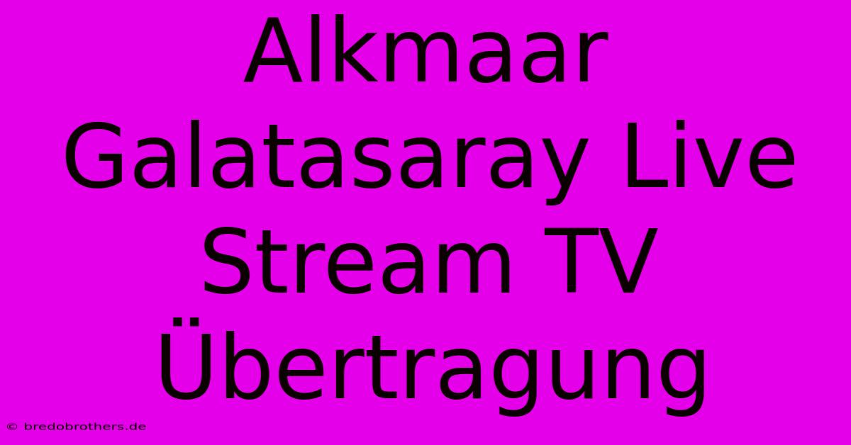 Alkmaar Galatasaray Live Stream TV Übertragung