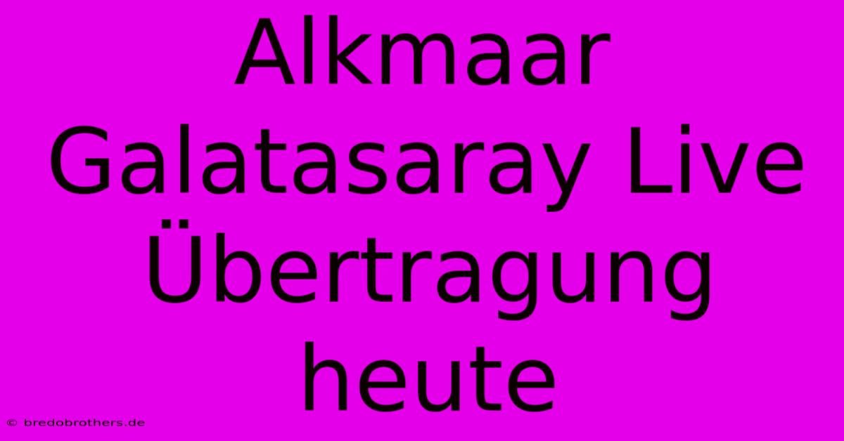 Alkmaar Galatasaray Live Übertragung Heute