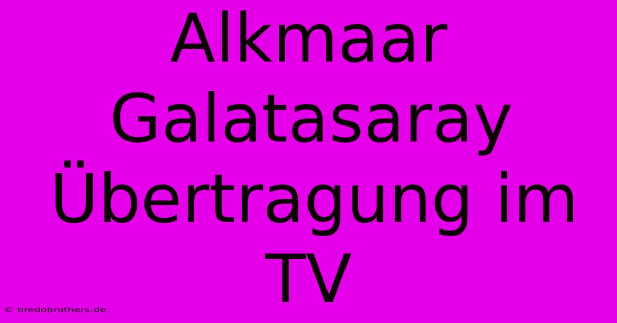 Alkmaar Galatasaray Übertragung Im TV