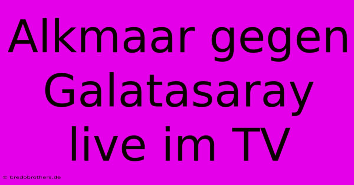 Alkmaar Gegen Galatasaray Live Im TV