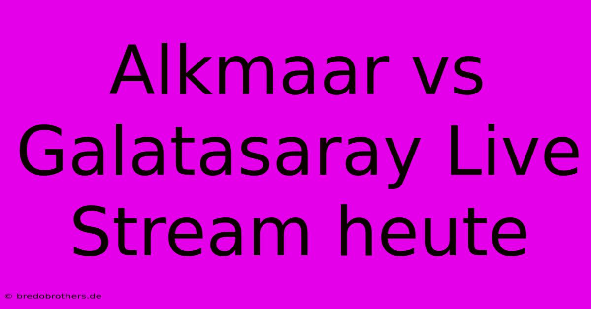 Alkmaar Vs Galatasaray Live Stream Heute