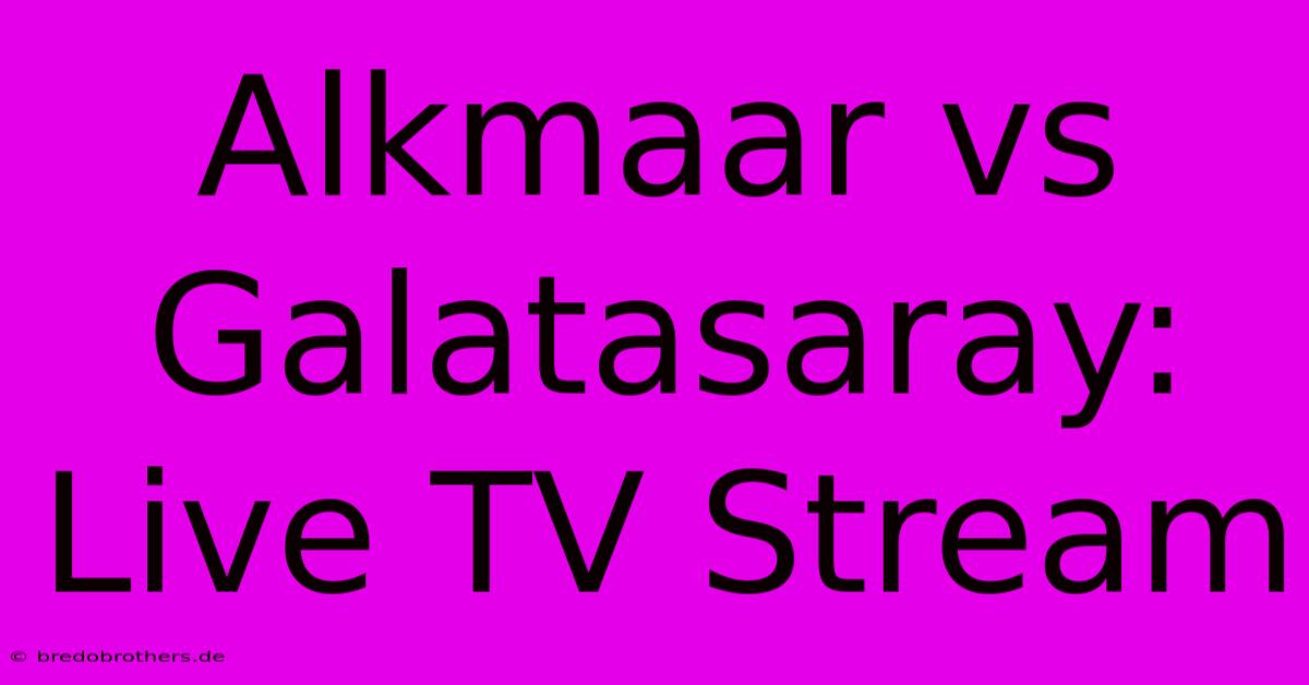 Alkmaar Vs Galatasaray: Live TV Stream