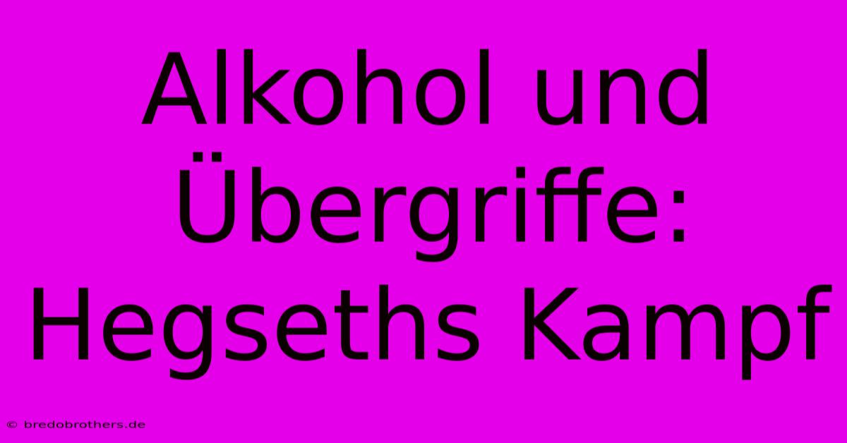 Alkohol Und Übergriffe: Hegseths Kampf