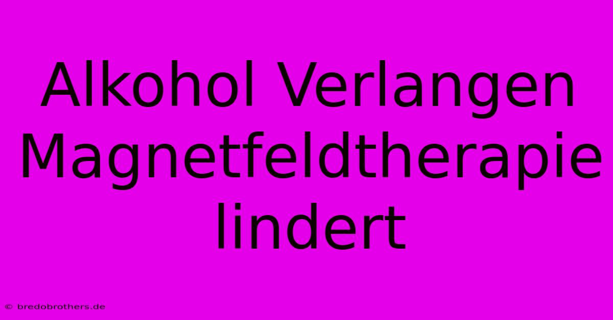 Alkohol Verlangen Magnetfeldtherapie Lindert