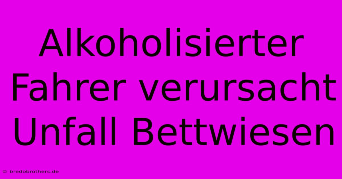 Alkoholisierter Fahrer Verursacht Unfall Bettwiesen